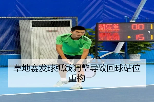 草地赛发球弧线调整导致回球站位重构